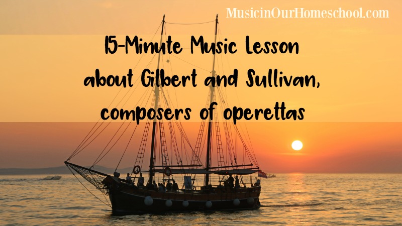 15-Minute Music Lesson about Gilbert and Sullivan, composers of operettas, from Music in Our Homeschool
