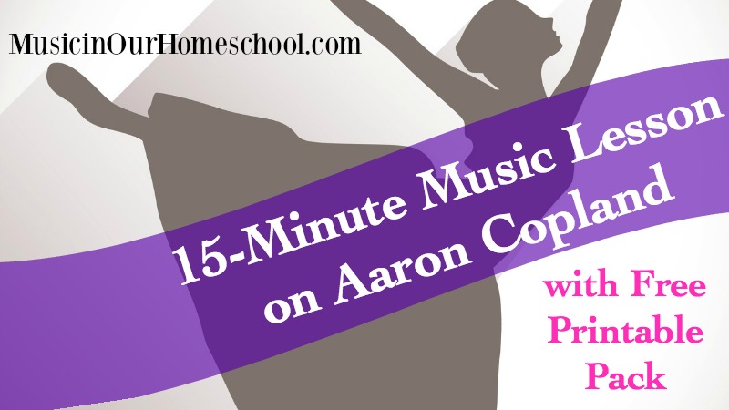 15-Minute Music Lesson on Aaron Copland, with free printable pack, from Music in Our Homeschool