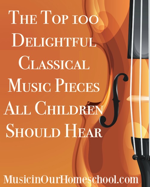 The Top 100 Delightful Classical Music Pieces All Children Should Hear from Music in Our Homeschool #homeschoolmusic #musiclessonsforkids #musicinourhomeschool #classicalmusicforkids #musiceducation