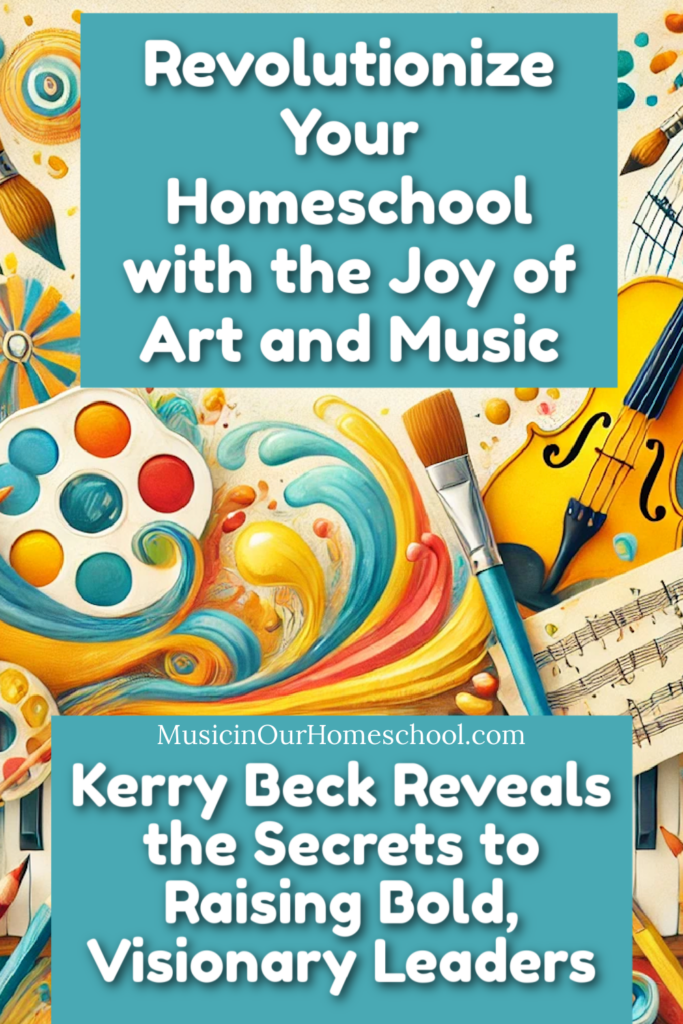 Revolutionize Your
Homeschool
with the Joy of Art and Music  Kerry Beck Reveals the Secrets to Raising Bold, Visionary Leaders